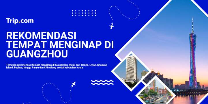 Rekomendasi Hotel di Guangzhou: Area Terbaik untuk Menginap