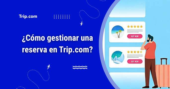 ¿Cómo gestionar una reserva en Trip.com?