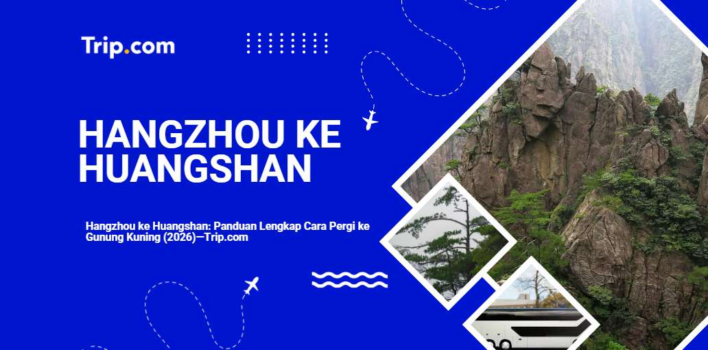 Cara Pergi dari Hangzhou ke Huangshan 2026: Kereta, Bus & Tips Lengkap |Trip.com
