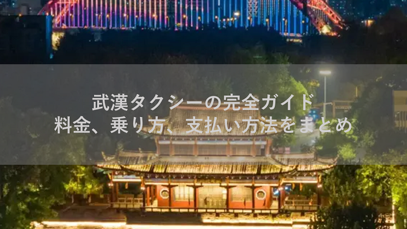 武漢タクシーの完全ガイド：料金、乗り方、支払い方法をまとめ