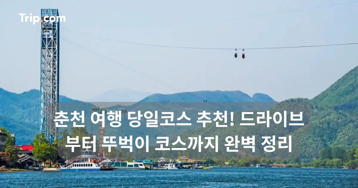 춘천 여행 당일코스 추천! 드라이브부터 뚜벅이 코스까지 | 트립닷컴