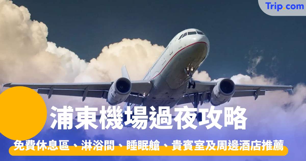 浦東機場過夜2026最新 免費休息區、淋浴間、睡眠艙 | Trip.com