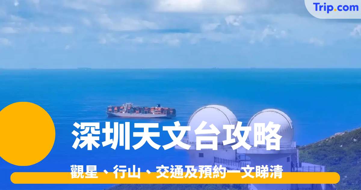 深圳天文台攻略2026 觀星、行山、交通及預約一文睇清 | Trip.com