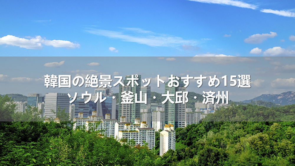 韓国の絶景スポットおすすめ15選!ソウル・釜山・大邱・済州