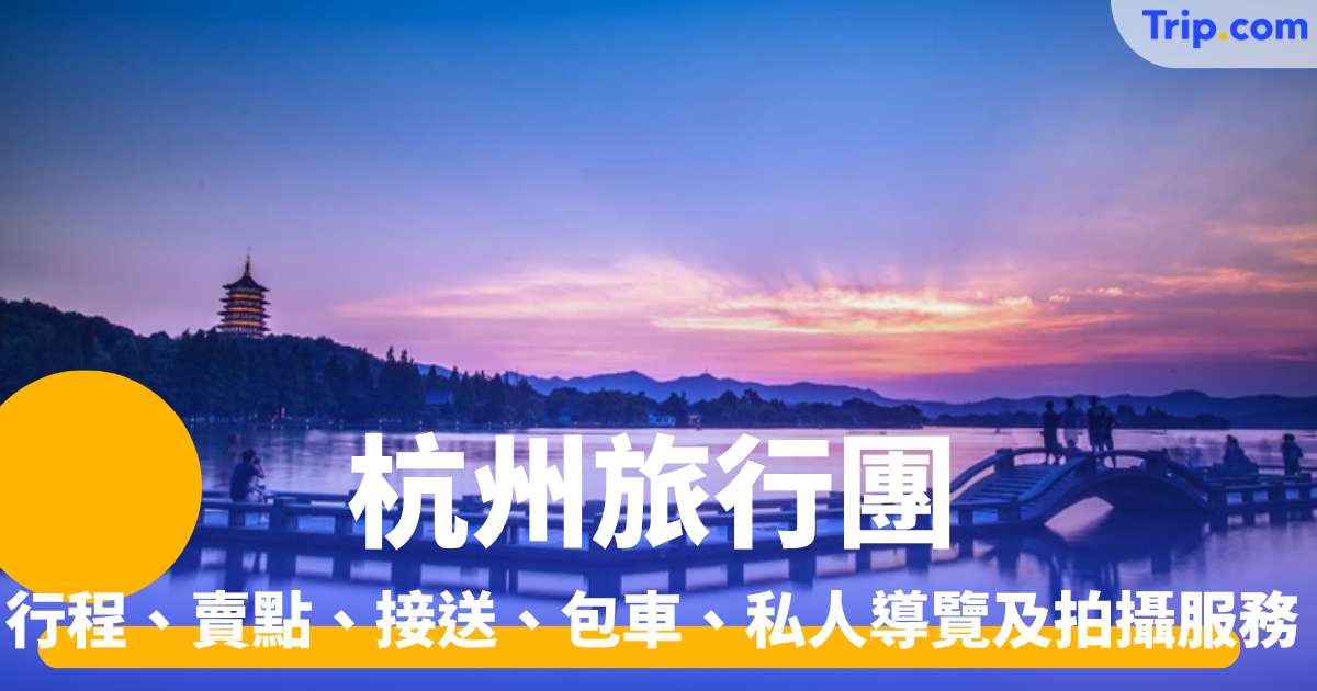 杭州旅行團推介 行程、賣點、接送、私人導覽及拍攝服務 | Trip.com