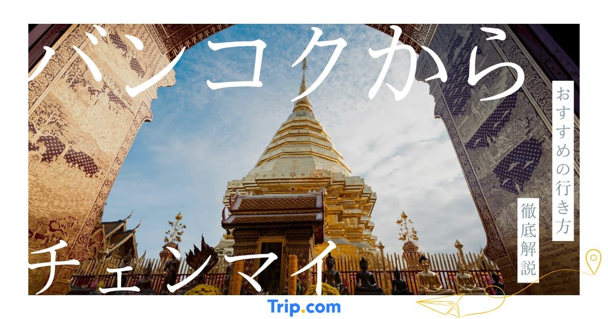 バンコクからチェンマイへの最速ルートは？飛行機・鉄道・寝台列車・バスの旅| Trip.com