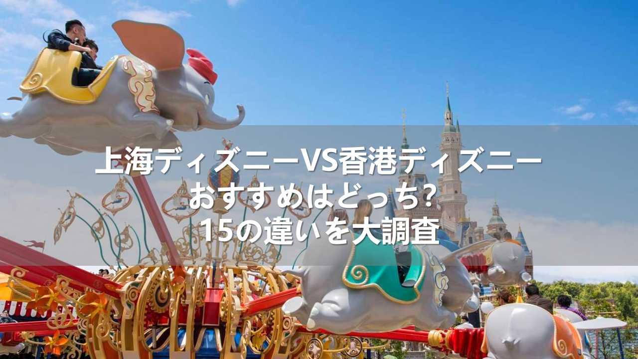 上海ディズニーVS香港ディズニーおすすめはどっち？15の違いを大調査