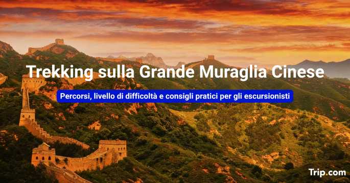 Trekking sulla Grande Muraglia Cinese: percorsi e consigli per escursionisti