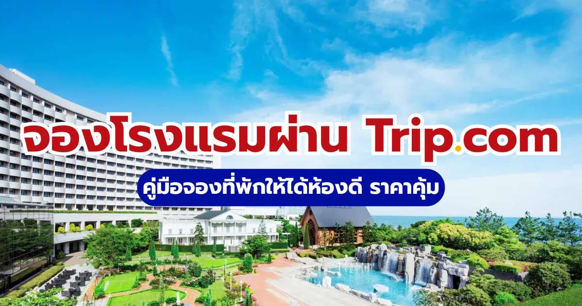 วิธีจองโรงแรมผ่าน Trip.com 2569 คู่มือจองที่พักให้ได้ห้องดี ราคาถูกและคุ้มที่สุด | Trip.com