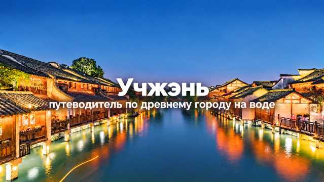 Учжэнь, Китай 2026: что посмотреть и как добраться | Trip.com