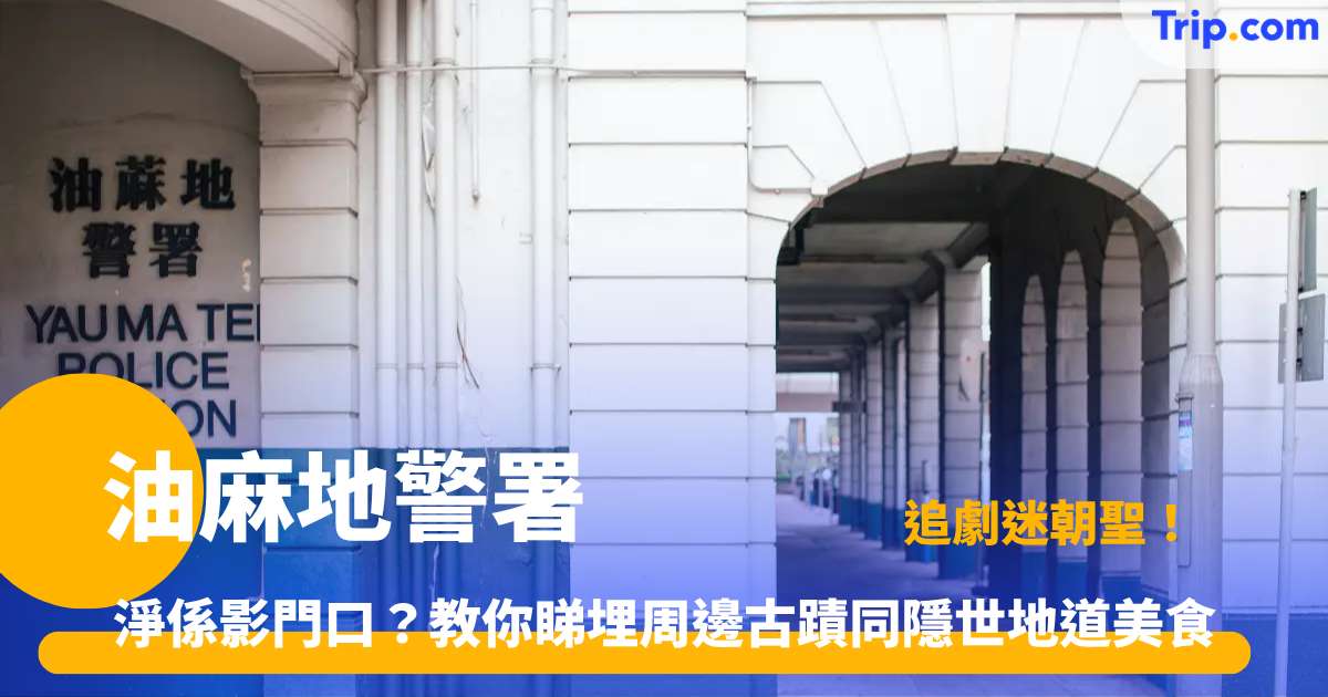 油麻地警署打卡指南 | 7大必睇港產片場景、交通與常見問題 | Trip.com