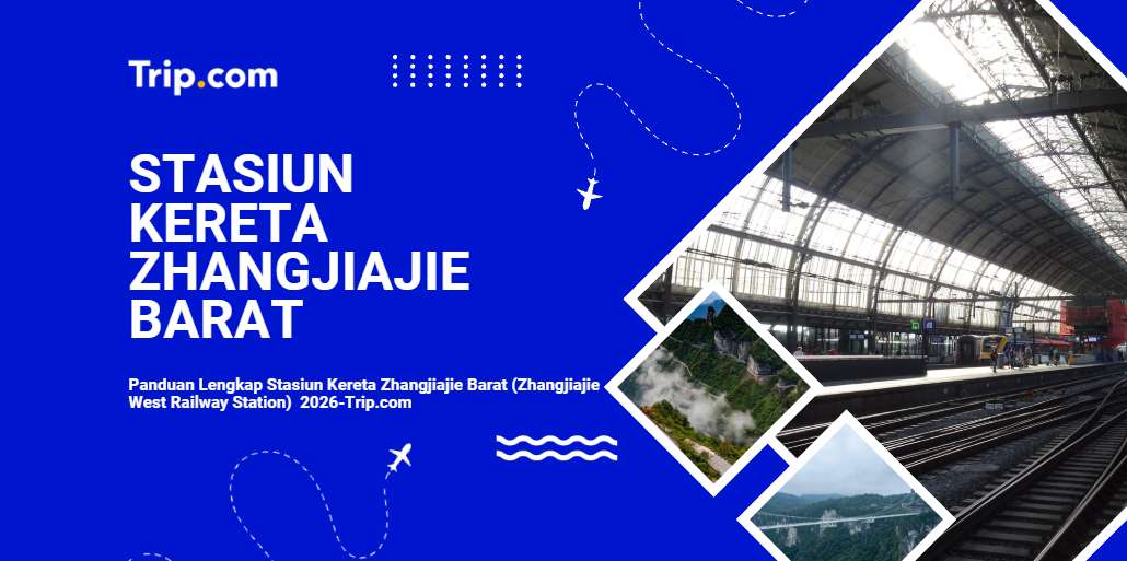 Stasiun Kereta Zhangjiajie Barat: Panduan Lengkap untuk Wisatawan Indonesia 2026 | Trip.com