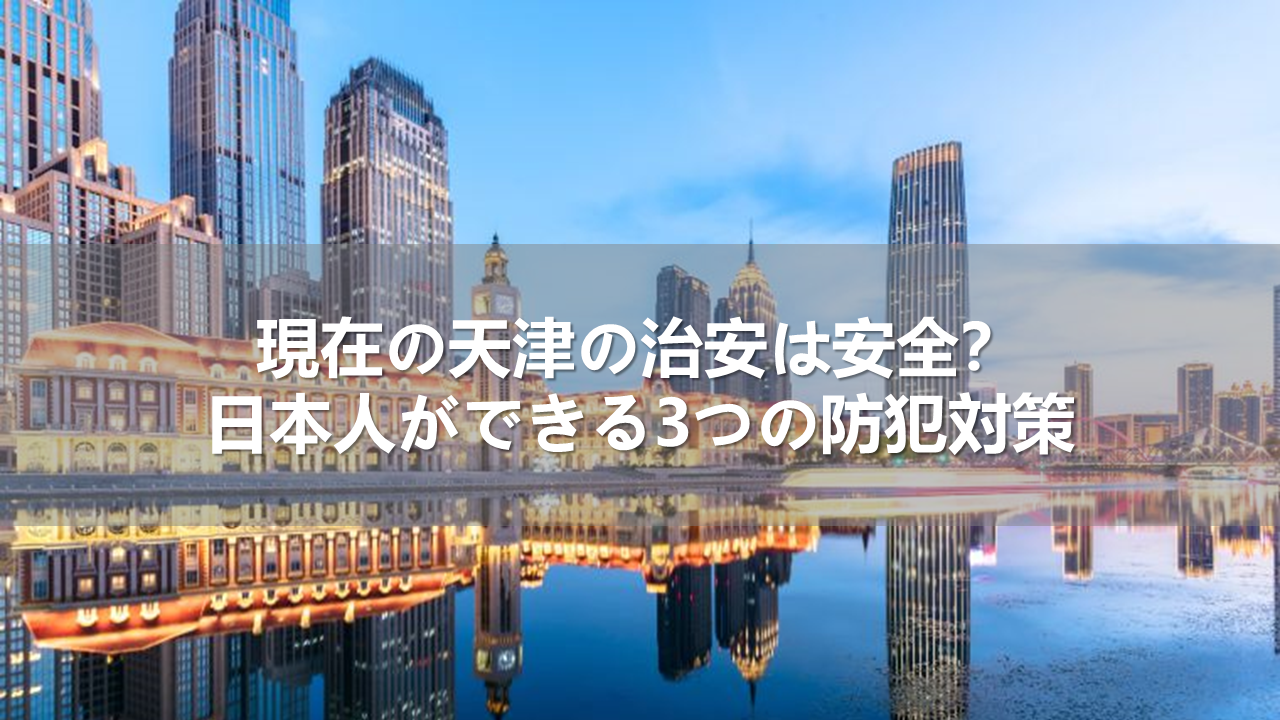 現在の天津の治安は安全？日本人ができる3つの防犯対策