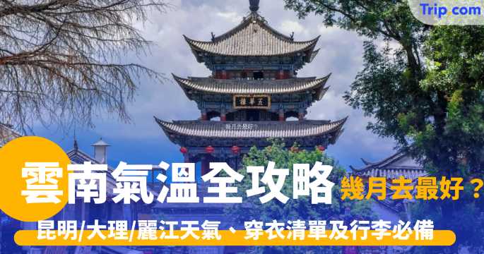 雲南氣溫全攻略 幾月去最好？一文看清昆明/大理/麗江四季天氣、穿衣清單及行李必備 | Trip.com