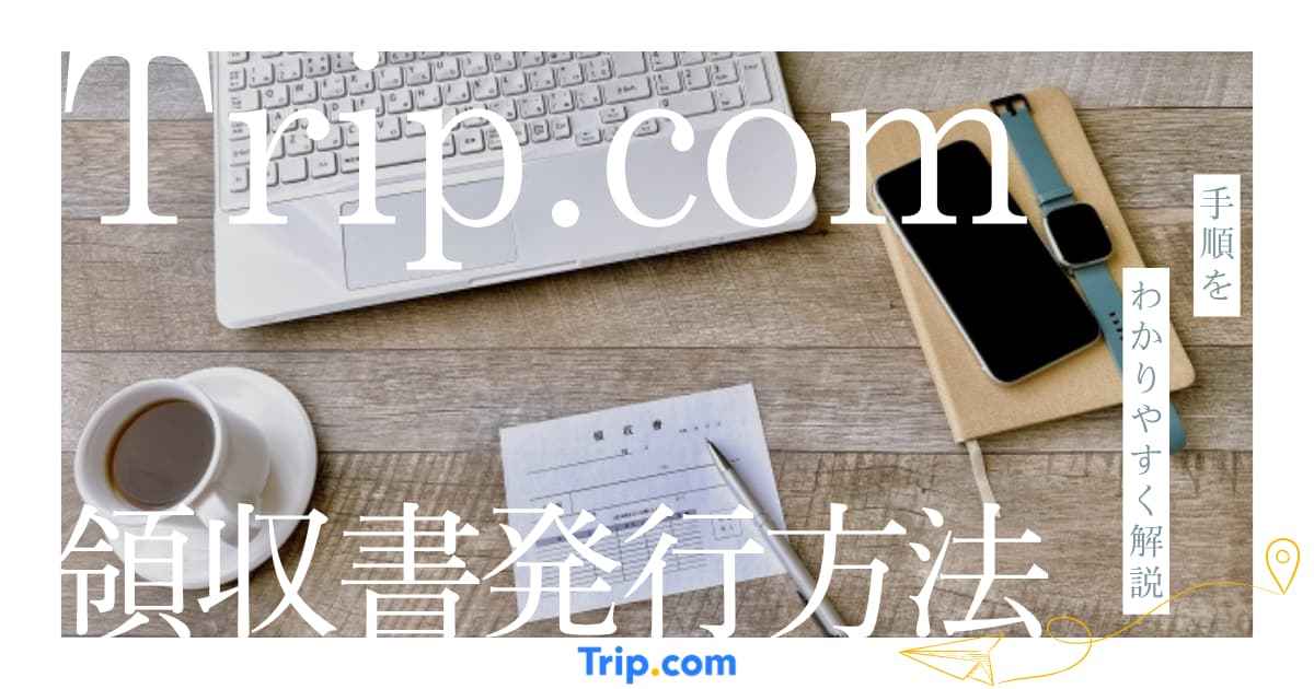 Trip.comの領収書はネットでスムーズに発行できる 発行方法を徹底解説|Trip.com