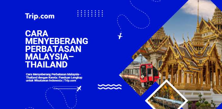 Cara Menyeberang Perbatasan Malaysia–Thailand dengan Kereta: Panduan Lengkap untuk Wisatawan Indonesia|Trip.com