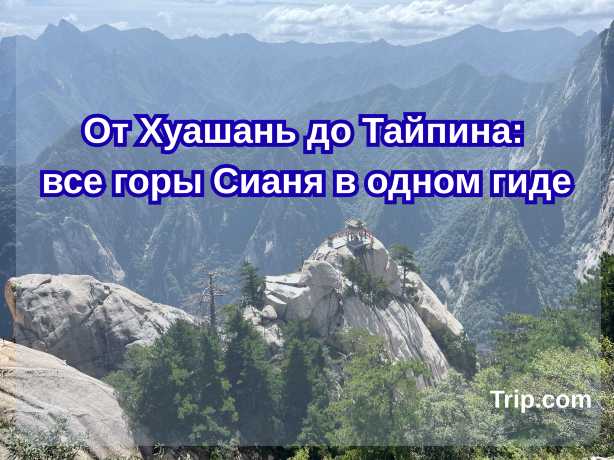 От Хуашань до Тайпина: все горы Сианя в одном гиде| Trip.com