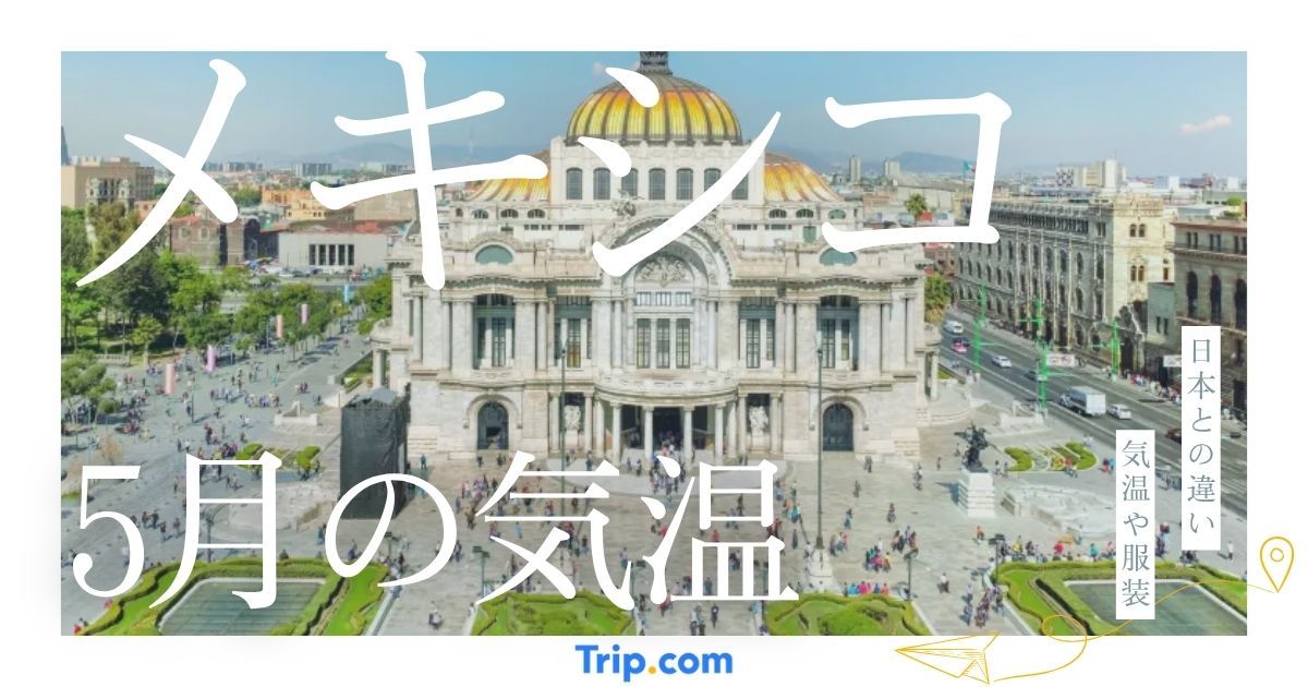 【2026年】メキシコの5月の気温は？日本との違いや最適な服装を解説| Trip.com