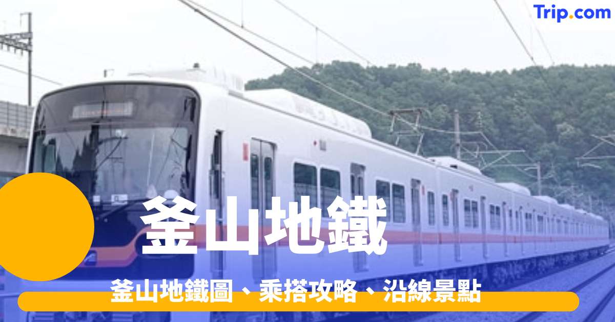 釜山地鐵2026 釜山地鐵圖、乘搭攻略、沿線景點