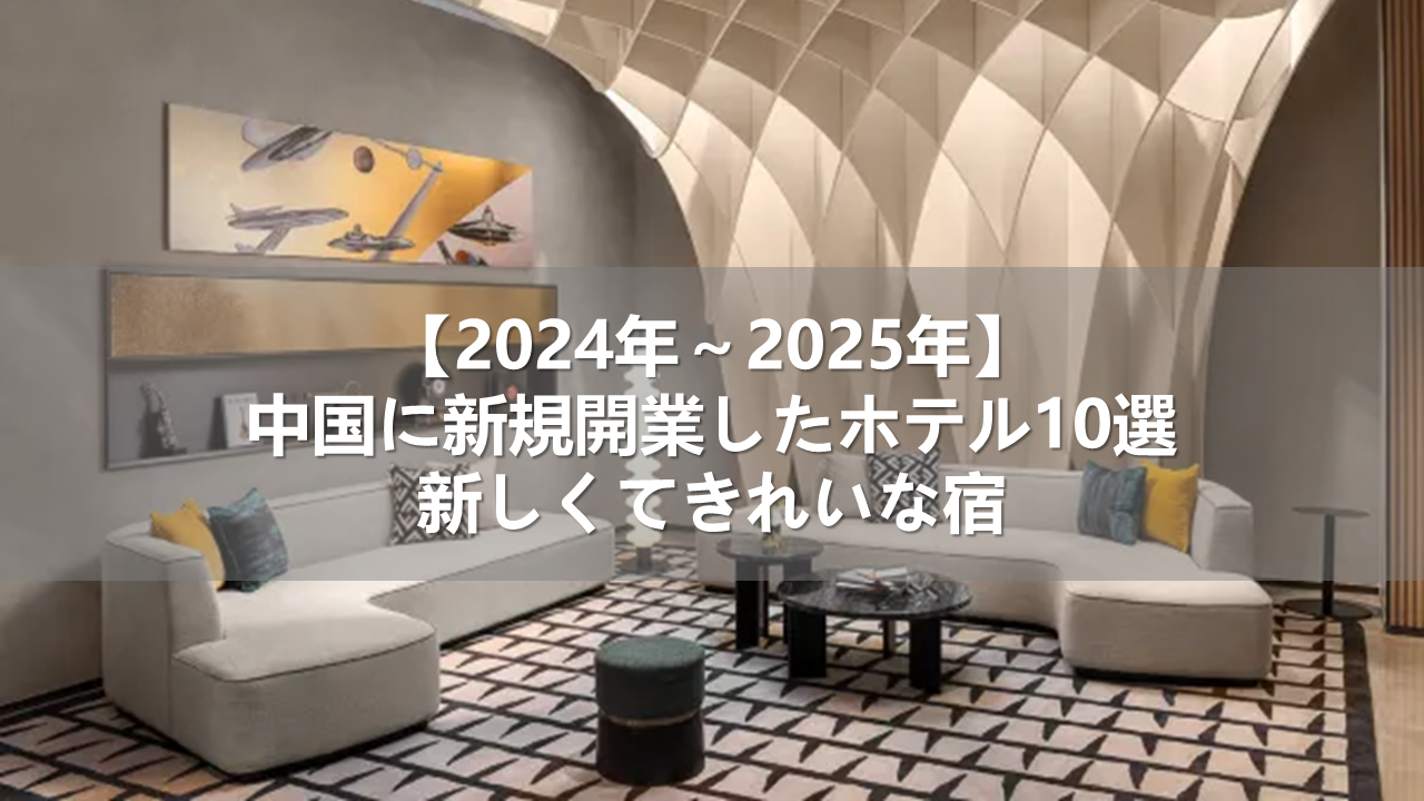 【2024年～2025年】中国に新規開業したホテル10選！新しくてきれいな宿