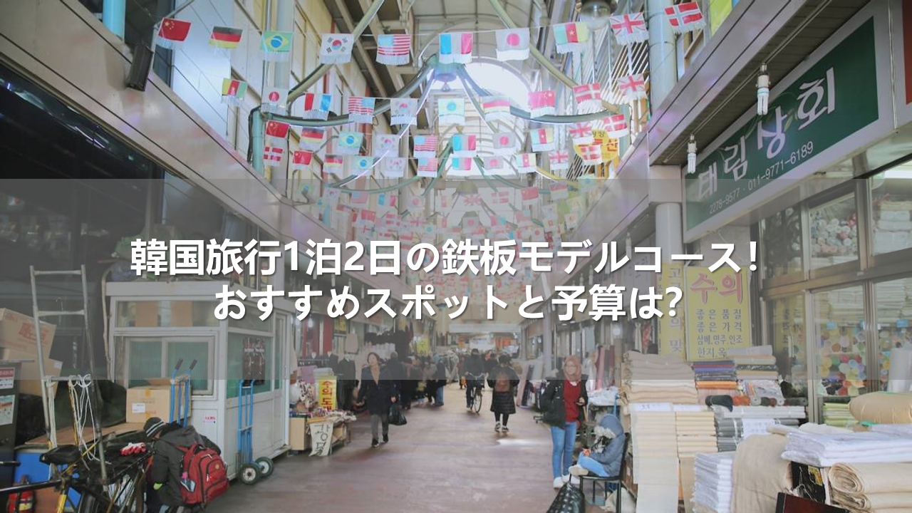 韓国旅行1泊2日の鉄板モデルコース！おすすめスポットと予算は？