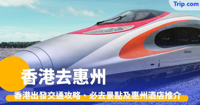 香港去惠州2026 香港出發交通攻略、必去景點及惠州酒店推介 | Trip.com