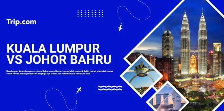 Kuala Lumpur atau Johor Bahru: Mana Lebih Baik untuk Liburan? | Trip.com
