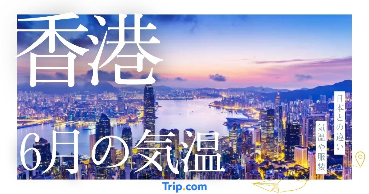 香港の6月の気温は？日本との違いや最適な服装を解説| Trip.com