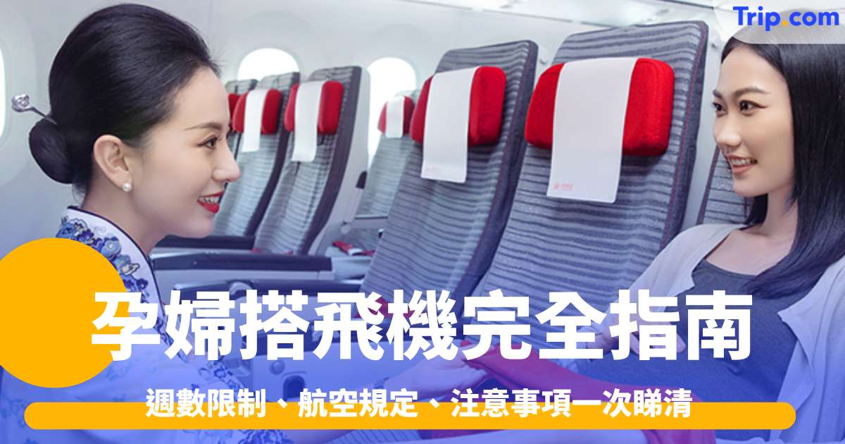 孕婦搭飛機完全指南：週數限制、航空規定、注意事項一次睇清 | Trip.com