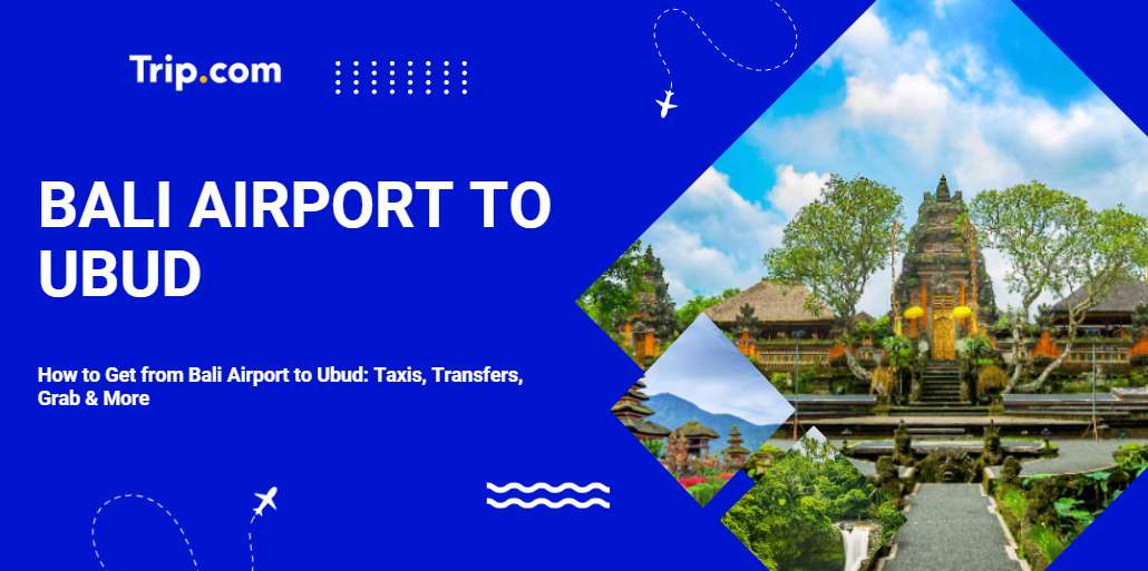 How to Get from Bali Airport to Ubud: Taxis, Transfers, Grab & More | Trip.com