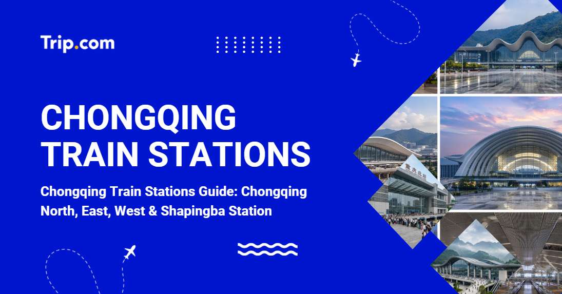 Chongqing Train Stations: All 4 Major Hubs, Routes, Facilities & Tips | Trip.com
