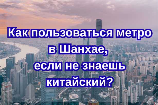 Как пользоваться метро в Шанхае, если не знаешь китайский?