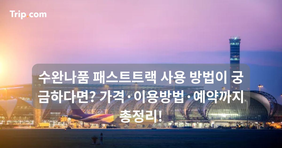 수완나품 패스트트랙 사용 방법부터 가격, 예약까지 총정리 | 트립닷컴