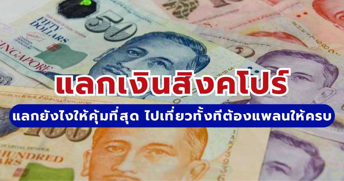 แลกเงินสิงคโปร์อย่างไร ให้คุ้มที่สุด ไปเที่ยวทั้งทีต้องแพลนให้ครบ