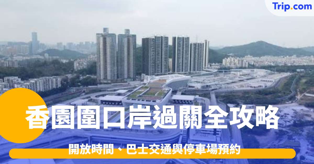 香園圍口岸過關全攻略2026: 開放時間、巴士交通與停車場預約 | Trip.com