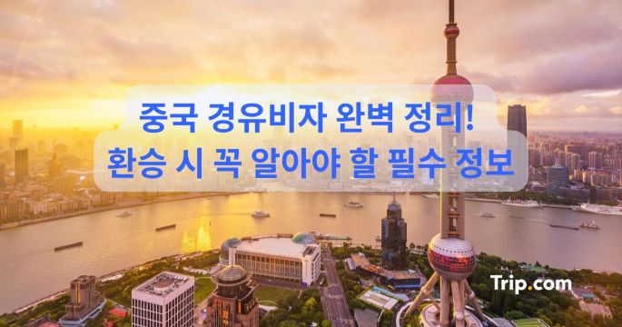 중국 경유비자 완벽 정리! 환승 시 꼭 알아야 할 필수 정보 | 트립닷컴