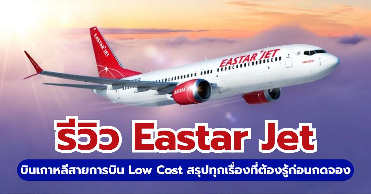 รีวิว Eastar Jet 2569 บินไปเกาหลีดีไหม? สรุปเรื่องกระเป๋าและที่นั่ง | Trip.com
