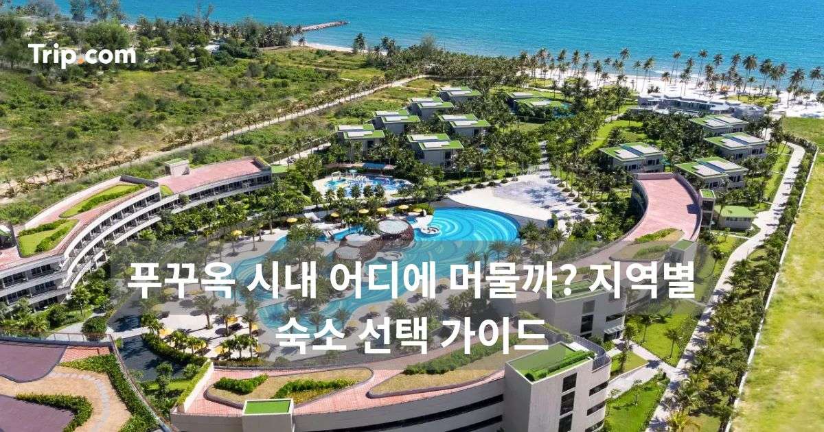 푸꾸옥 시내 어디에 머물까? 지역별 숙소 선택 가이드 | 트립닷컴