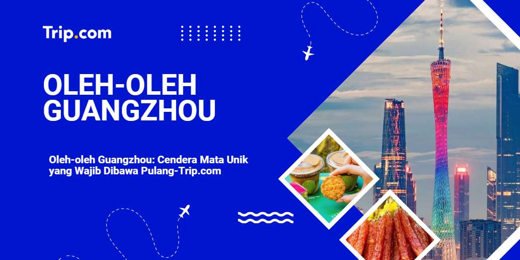 Beli Oleh-oleh Guangzhou yang Autentik-Trip.com