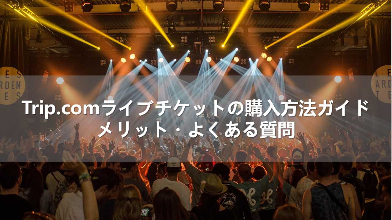 Trip.comライブチケットの購入方法ガイド｜メリット・よくある質問