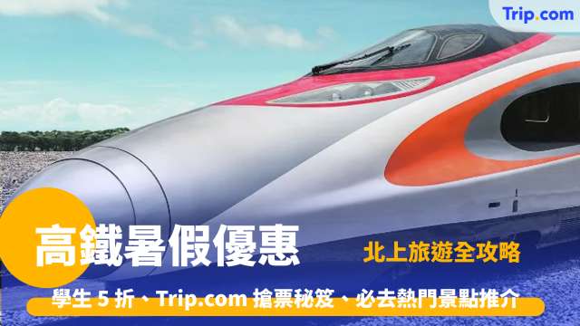 高鐵暑假優惠2026 學生票新制「隨時買」、Trip.com 搶票秘笈、必去熱門景點推介 | Trip.com