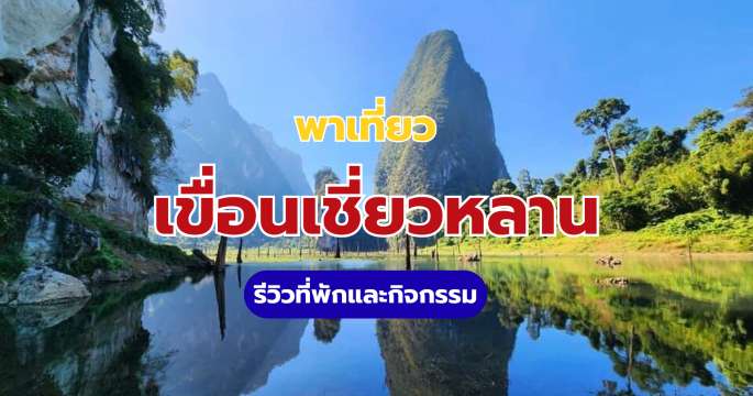 เที่ยวเขื่อนเชี่ยวหลาน รีวิวที่พัก การเดินทาง และกิจกรรม