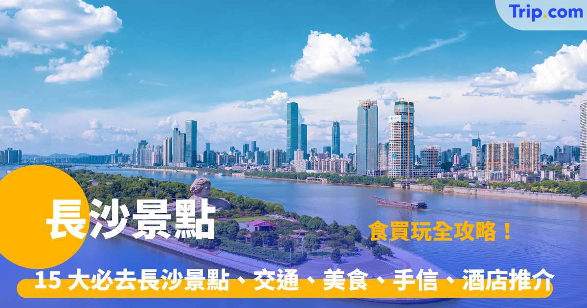 長沙景點 | 2026 年 15 大必去長沙景點 交通、美食、手信、酒店推介 | Trip.com