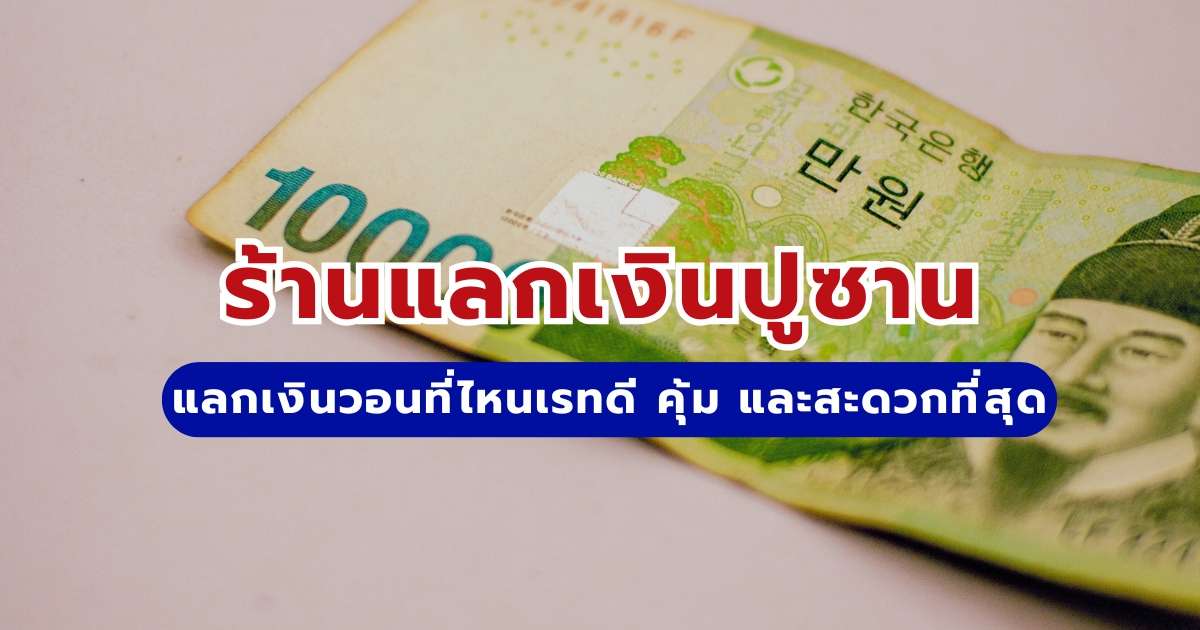 ร้านแลกเงินปูซาน: แลกเงินวอนที่ไหนเรทดี คุ้ม และสะดวกที่สุด?