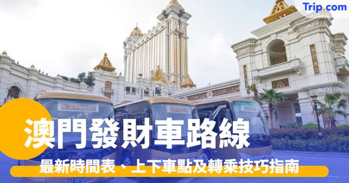 澳門發財車路線2026: 最新時間表、上下車點及轉乘技巧指南 | Trip.com