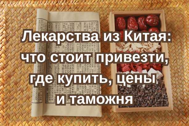  Лекарства из Китая: что стоит привезти, где купить, цены и таможня