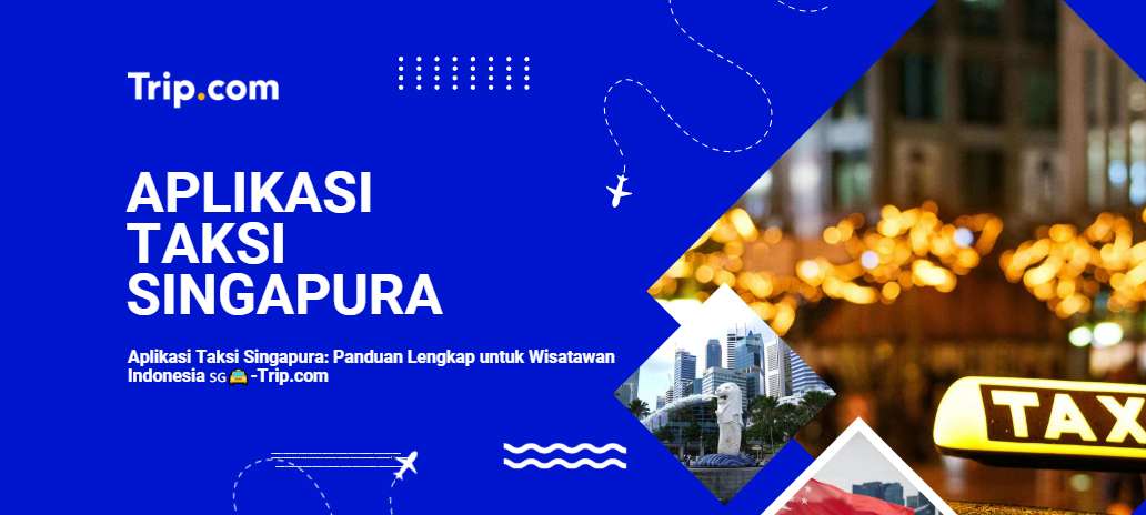Aplikasi Taksi Singapura Terbaik 2026 – Panduan Lengkap untuk Wisatawan Indonesia | Trip.com