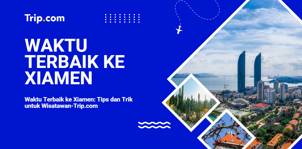 Waktu Terbaik ke Xiamen: Tips dan Trik untuk Wisatawan-Trip.com