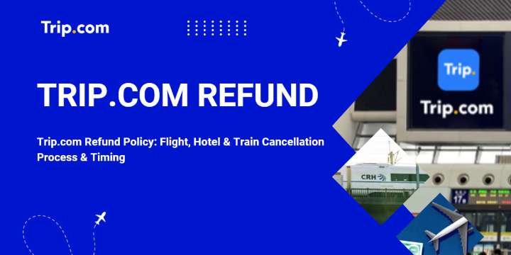 Trip.com Refund Policy: Flight, Hotel & Train Cancellation Process & Timing