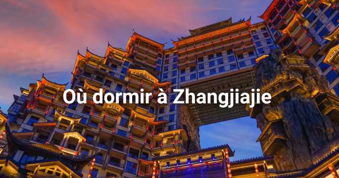 Où dormir à Zhangjiajie : quartiers, hôtels et activités